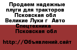 Продаем надежные плуги для тракторов - Псковская обл., Великие Луки г. Авто » Спецтехника   . Псковская обл.